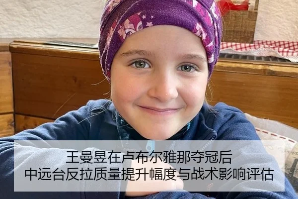王曼昱在卢布尔雅那夺冠后 中远台反拉质量提升幅度与战术影响评估